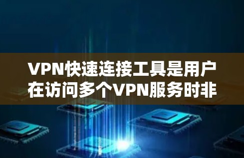 VPN快速连接工具是用户在访问多个VPN服务时非常有用的工具，因为它们可以快速连接到多个服务并管理这些服务。以下是一些推荐的VPN快速连接工具，每种工具都有其特点和适用场景