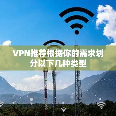 VPN推荐根据你的需求划分以下几种类型