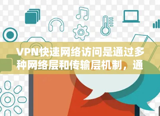 VPN快速网络访问是通过多种网络层和传输层机制，通过防火墙和加密技术来实现对内部数据的匿名化和加密传输。以下是VPN快速网络访问的详细步骤和原理