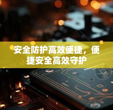 安全防护高效便捷，便捷安全高效守护