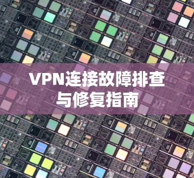 VPN连接故障排查与修复指南