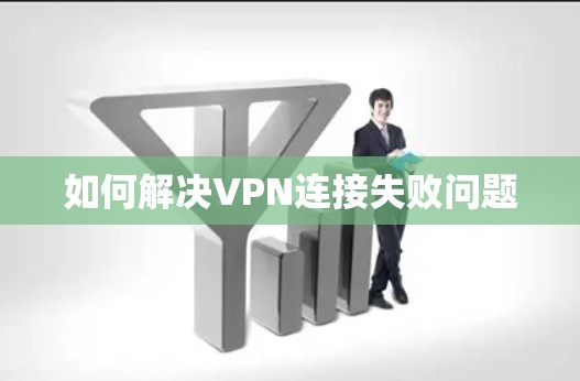 如何解决VPN连接失败问题