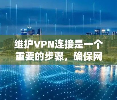 维护VPN连接是一个重要的步骤，确保网络的安全和隐私。以下是一些有效的维护方法