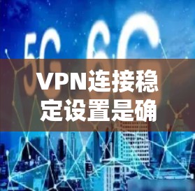 VPN连接稳定设置是确保用户在网络环境下的安全性和稳定性的重要部分。以下是一些关键的设置和注意事项，帮助您更好地管理您的VPN连接