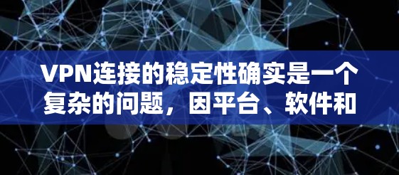 VPN连接的稳定性确实是一个复杂的问题，因平台、软件和网络环境的不同而有所差异。以下是一些关于VPN连接稳定性的评测和分析