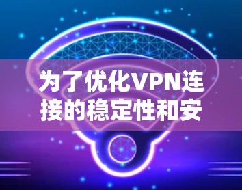 为了优化VPN连接的稳定性和安全性，以下是一些有效的方法