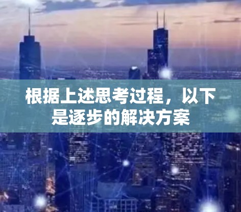 根据上述思考过程，以下是逐步的解决方案