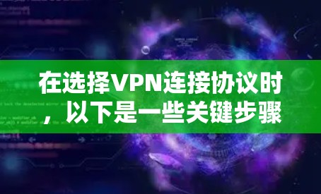 在选择VPN连接协议时，以下是一些关键步骤和建议