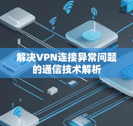 解决VPN连接异常问题的通信技术解析