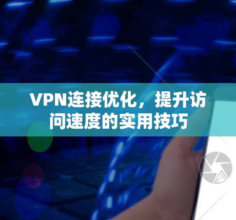 VPN连接优化，提升访问速度的实用技巧