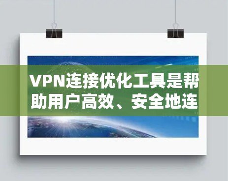 VPN连接优化工具是帮助用户高效、安全地连接VPN的工具，它们提供了配置、优化和安全管理等多种功能。以下是详细的分析和推荐
