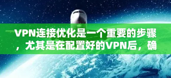 VPN连接优化是一个重要的步骤，尤其是在配置好的VPN后，确保连接的稳定性和安全性至关重要。以下是一些关于VPN连接优化的教程和建议，帮助你更好地配置和优化VPN连接