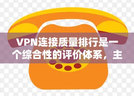 VPN连接质量排行是一个综合性的评价体系，主要考虑速度、稳定性、安全性和用户反馈等因素。以下是一些综合性的评价