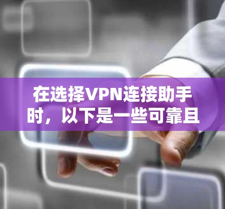 在选择VPN连接助手时，以下是一些可靠且全面的建议
