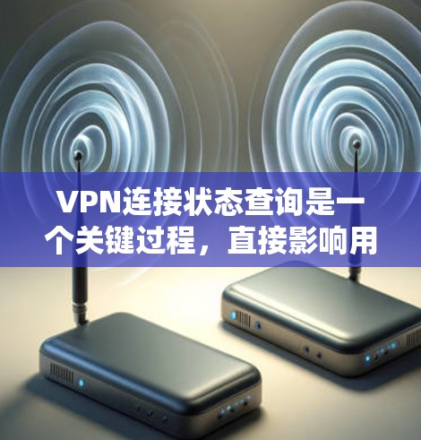 VPN连接状态查询是一个关键过程，直接影响用户安全和体验。以下是一个系统化的步骤指南，帮助您准确查询和处理VPN连接状态