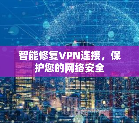 智能修复VPN连接，保护您的网络安全