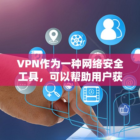 VPN作为一种网络安全工具，可以帮助用户获得安全的网络连接，尤其适合在线观看视频、在线学习或进行其他需要实时视频体验的用途。以下是对VPN的详细介绍