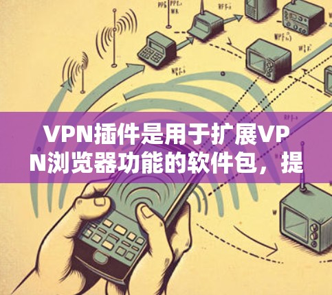 VPN插件是用于扩展VPN浏览器功能的软件包，提供多种服务，如文件同步、自动记录密码等。以下是逐步的使用步骤和建议