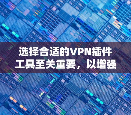 选择合适的VPN插件工具至关重要，以增强VPN的安全性。以下是对 VPN 插件工具 的综合分析和推荐