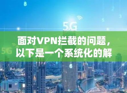 面对VPN拦截的问题，以下是一个系统化的解决方案