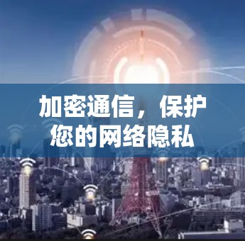 加密通信，保护您的网络隐私