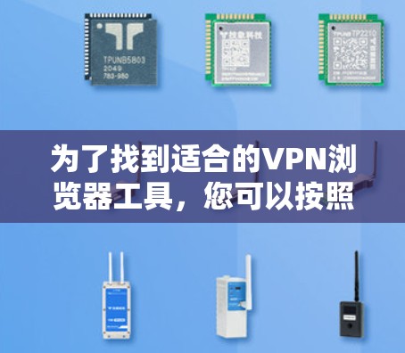 为了找到适合的VPN浏览器工具，您可以按照以下步骤进行