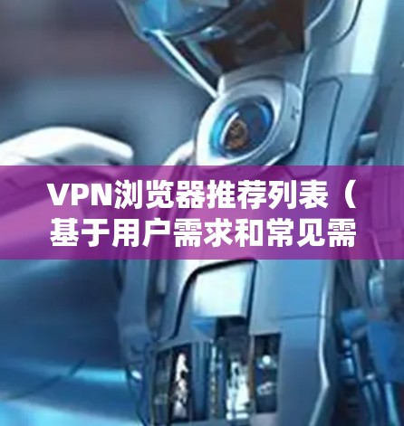 VPN浏览器推荐列表（基于用户需求和常见需求）