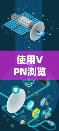 使用VPN浏览器的基本步骤如下