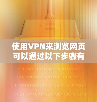 使用VPN来浏览网页可以通过以下步骤有效地实现