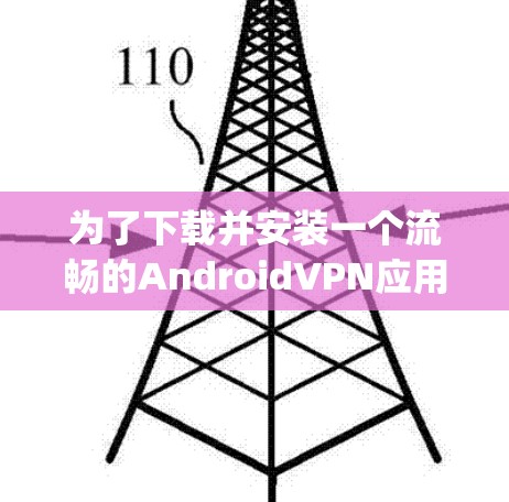 为了下载并安装一个流畅的AndroidVPN应用，以下是一步-by-step的指南