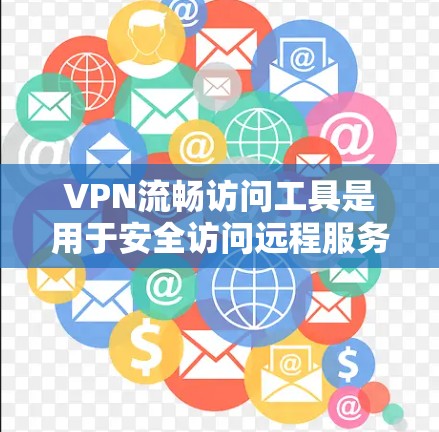 VPN流畅访问工具是用于安全访问远程服务器或网站的高级工具，主要分为客户端和服务器端两种，通过协议如IPsec实现加密连接。以下是其核心要素和使用步骤