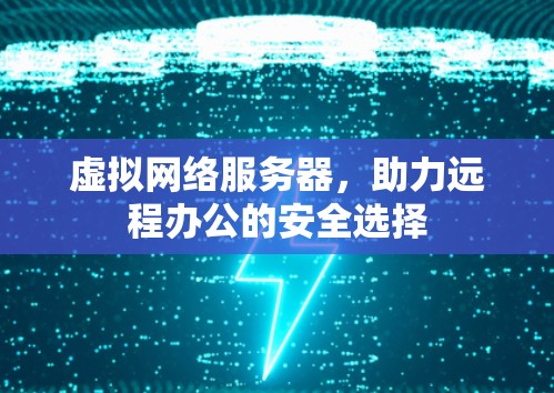 虚拟网络服务器，助力远程办公的安全选择