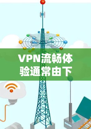 VPN流畅体验通常由下载速度、界面优化和配置设置等多个因素共同决定。以下是一些可以提高VPN流畅体验的步骤和建议