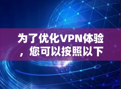 为了优化VPN体验，您可以按照以下步骤进行调整和测试