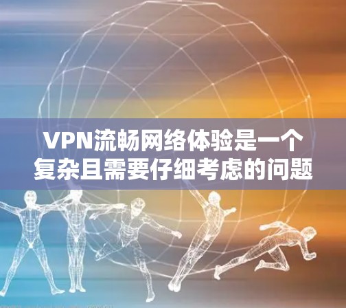 VPN流畅网络体验是一个复杂且需要仔细考虑的问题。以下是对VPN流畅网络体验的详细分析和建议