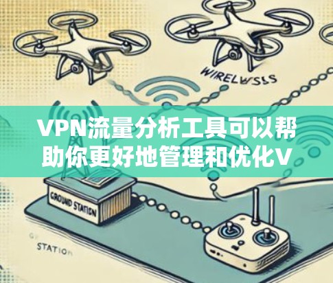 VPN流量分析工具可以帮助你更好地管理和优化VPN流量，识别恶意流量并采取相应措施。以下是一些推荐的VPN流量分析工具和使用方法