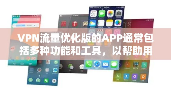 VPN流量优化版的APP通常包括多种功能和工具，以帮助用户优化流量、安全传输、以及使用更便捷的VPN服务。以下是一些常见的VPN流量优化版应用及其主要特点，供你参考