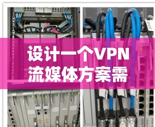 设计一个VPN流媒体方案需要考虑用户的需求、痛点和解决方案。以下是一个详细的方案