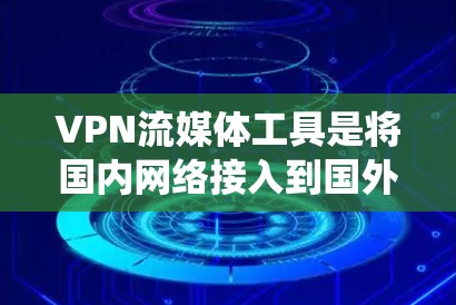 VPN流媒体工具是将国内网络接入到国外流媒体平台，提供在线观看视频、电影等服务的设备或软件。以下是对这些工具的系统性总结