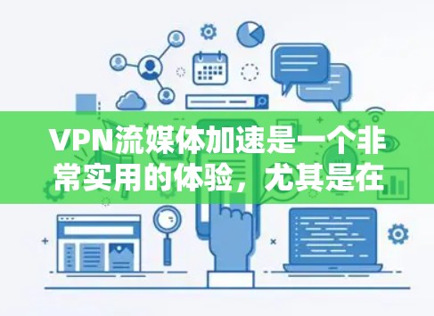 VPN流媒体加速是一个非常实用的体验，尤其是在需要快速观看流媒体或视频内容的情况下。以下是一些建议和方法，帮助你更高效地使用VPN加速流媒体内容
