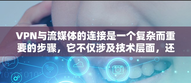 VPN与流媒体的连接是一个复杂而重要的步骤，它不仅涉及技术层面，还涉及安全和隐私保护。以下是一个逐步的指南，帮助您理解和操作VPN连接流媒体