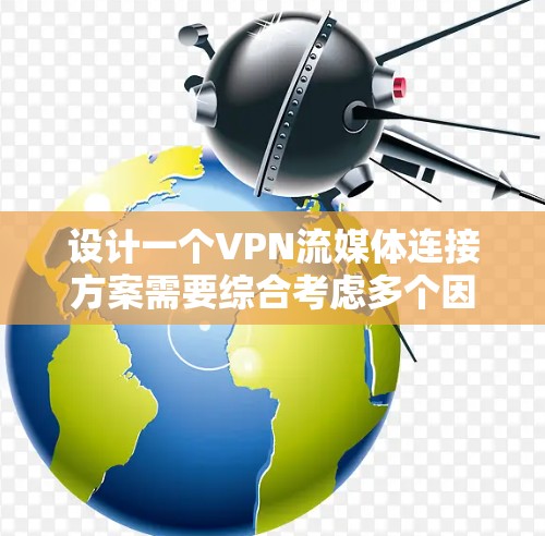 设计一个VPN流媒体连接方案需要综合考虑多个因素，确保安全、高效和用户体验。以下是一个详细的设计方案