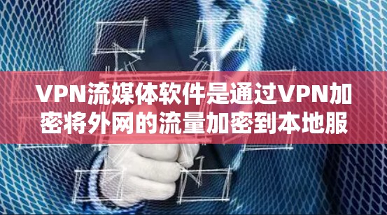 VPN流媒体软件是通过VPN加密将外网的流量加密到本地服务器，以便本地设备播放或观看流媒体内容。以下是对该技术的详细介绍