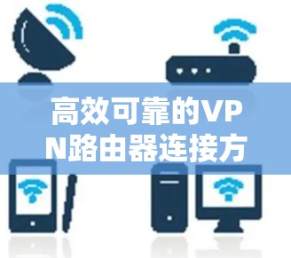 高效可靠的VPN路由器连接方案